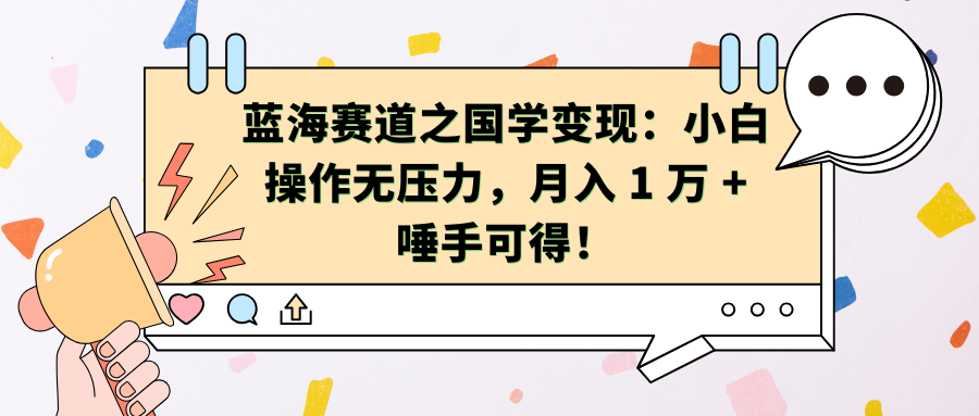 蓝海赛道之国学变现：小白操作无压力，月入 1 万 + 唾手可得！-九章网创