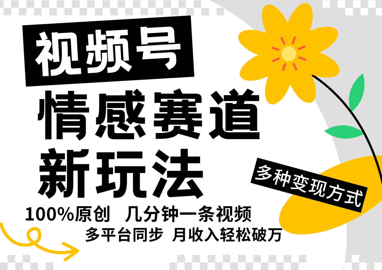 视频号情感赛道全新玩法，日入500+，5分钟一条原创视频，操作简单易上手，-九章网创