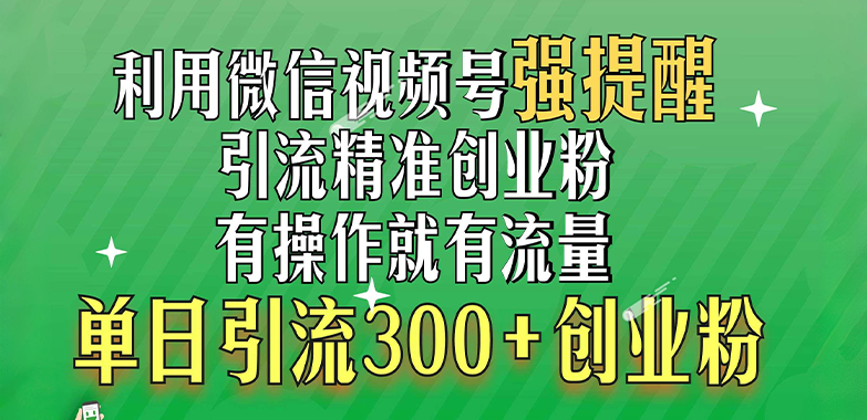 利用微信视频号“强提醒”功能，引流精准创业粉，有操作就有流量，单日引流300+创业粉-九章网创