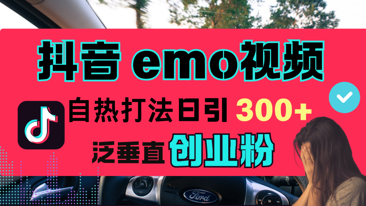 抖音“EMO视频”自热流打法，日引300+泛垂直创业粉-九章网创