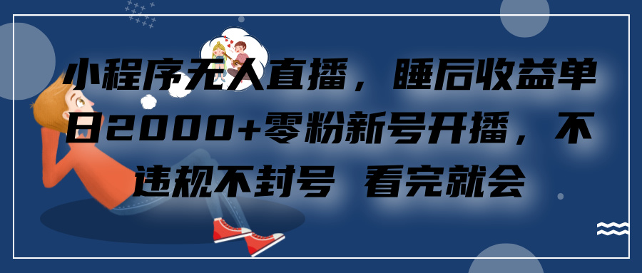 小程序无人直播，零粉新号开播，不违规不封号 看完就会+睡后收益单日2000-九章网创