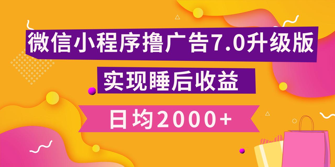 小程序撸广告最新7.0玩法，日均2000+ 全新升级玩法-小白可做-九章网创