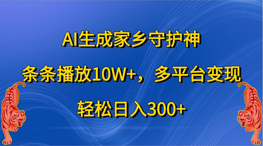 AI生成家乡守护神，条条播放10W+，轻松日入300+，多平台变现-九章网创