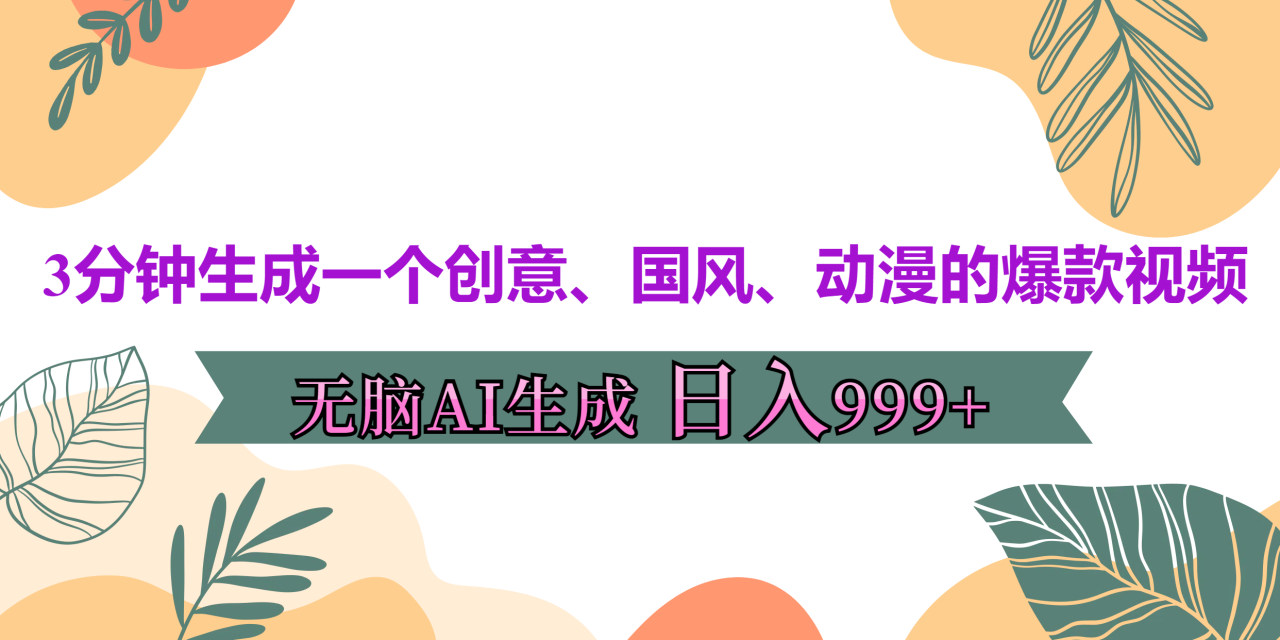 3分钟生成一个创意、国风、动漫的爆款视频，无脑AI操作，有手就行，日入999++-九章网创