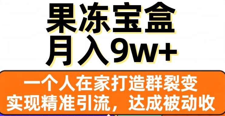 果冻宝盒，通过精准引流和裂变群，实现被动收入，日入3000+-九章网创