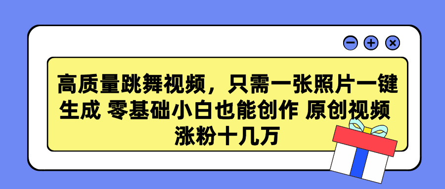 高质量跳舞视频，只需一张照片一键生成 零基础小白也能创作 原创视频 涨粉十几万-九章网创