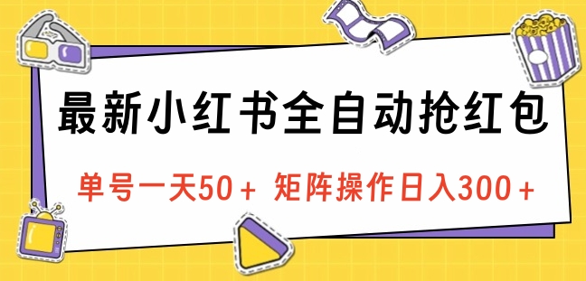 最新小红书全自动抢红包，单号一天50＋ 矩阵操作日入300＋，纯无脑操作-九章网创