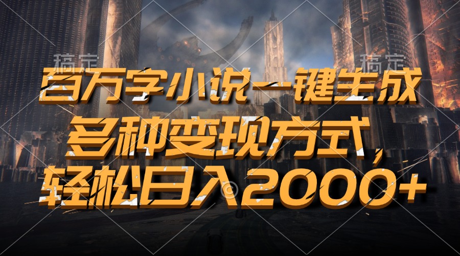 百万字小说一键生成，轻松日入2000+，多种变现方式-九章网创