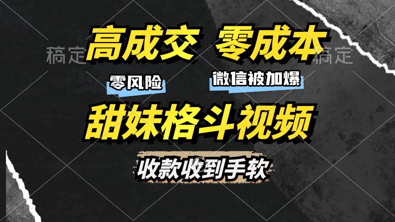 高成交零成本，售卖甜妹格斗视频，谁发谁火，加爆微信，收款收到手软-九章网创