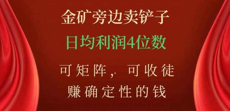 金矿旁边卖铲子，赚确定性的钱，可矩阵，可收徒，日均利润4位数不是梦-九章网创