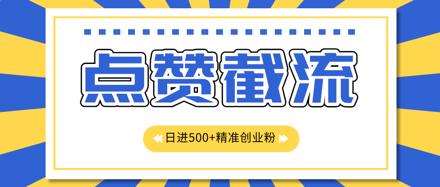 点赞截流日引500+精准创业粉，知识星球无限截流CY粉首发玩法，精准曝光长尾持久，日进线500+-九章网创