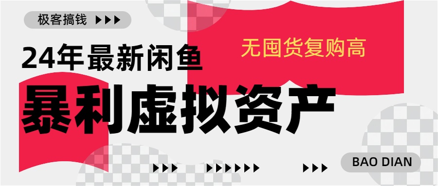 24年最新闲鱼暴利虚拟资产，无囤货复购高轻松日赚1000+，小白当日出单，快速变现-九章网创