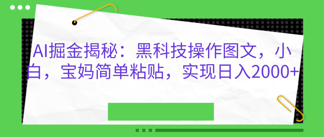 AI掘金揭秘：黑科技操作图文，小白，宝妈简单粘贴，实现日入2000+-九章网创