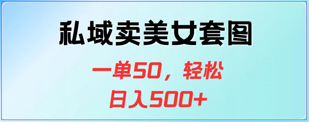 私域卖美女套图，一单50，轻松日入500+-九章网创