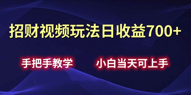 招财视频玩法日收益700+手把手教学，小白当天可上手-九章网创