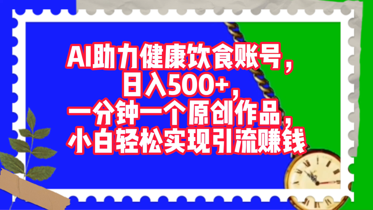 AI助力健康饮食账号，日入500+，一分钟一个原创作品，小白轻松实现引流赚钱！-九章网创