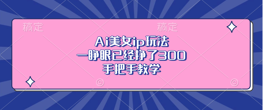 Ai美女ip玩法，一睁眼已经挣了300，手把手教学！-九章网创