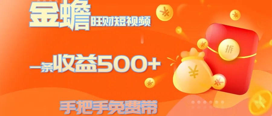 金蟾旺财短视频玩法 一条收益500+ 手把手免费带 当天可上手-九章网创