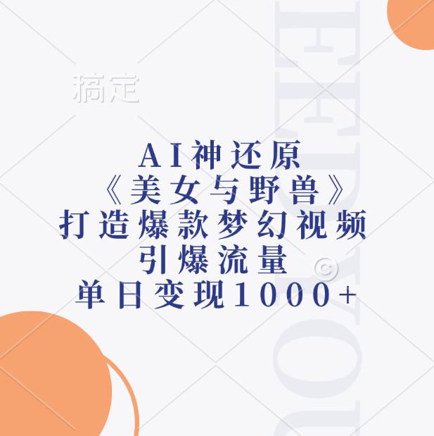 AI神还原《美女与野兽》，打造爆款梦幻视频，引爆流量，单日变现1000+-九章网创