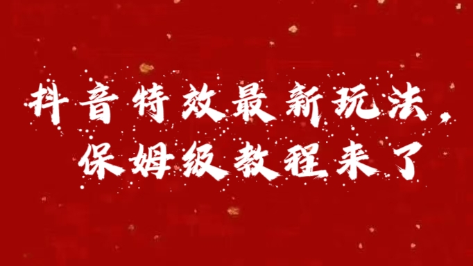 外面卖1980的项目，抖音特效最新玩法，保姆级教程，今天他来了-九章网创