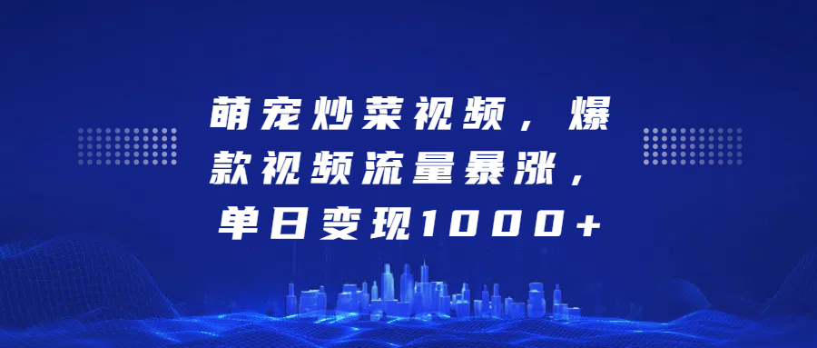 萌宠炒菜视频，爆款视频流量暴涨，单日变现1000+-九章网创