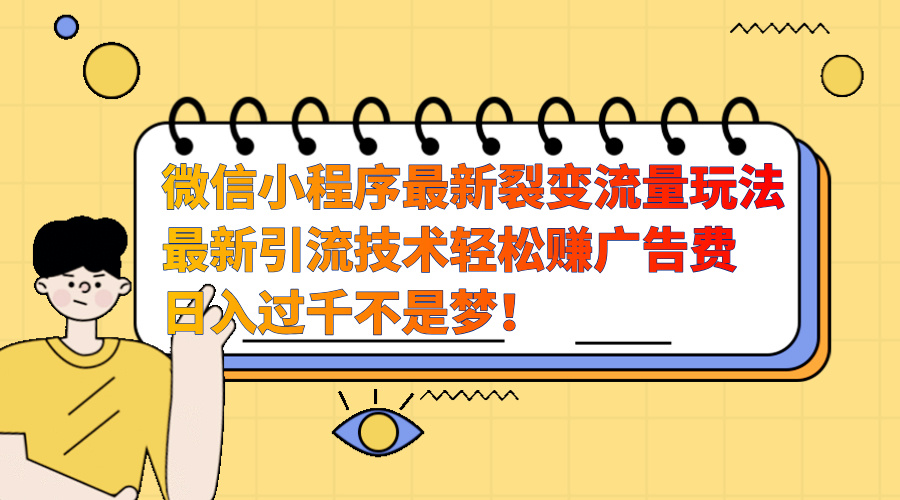 微信小程序最新裂变流量玩法，最新引流技术收益高轻松赚广告费，日入过千-九章网创