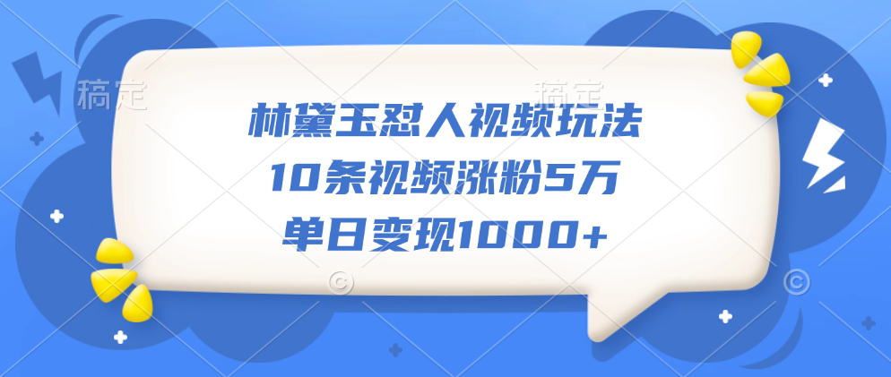 林黛玉怼人视频玩法，10条视频涨粉5万，单日变现1000+-九章网创