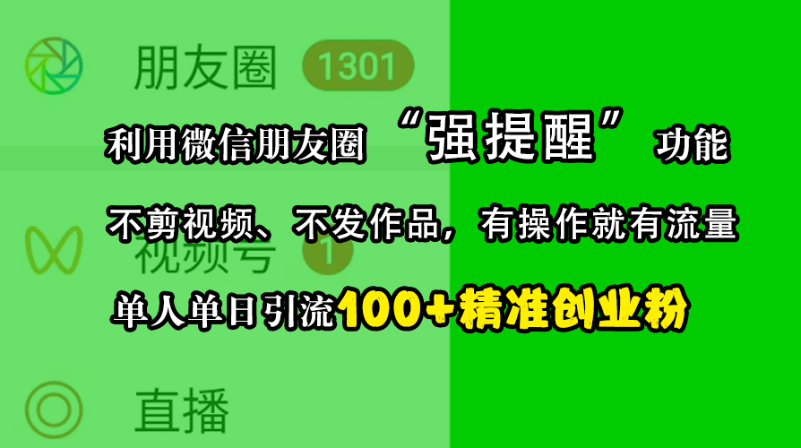 利用微信朋友圈“强提醒”功能，引流精准创业粉，不剪视频、不发作品，有操作就有流量，单人单日引流100+创业粉-九章网创