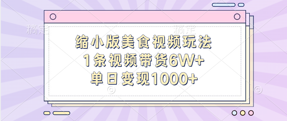 缩小版美食视频玩法，1条视频带货6W+，单日变现1000+-九章网创