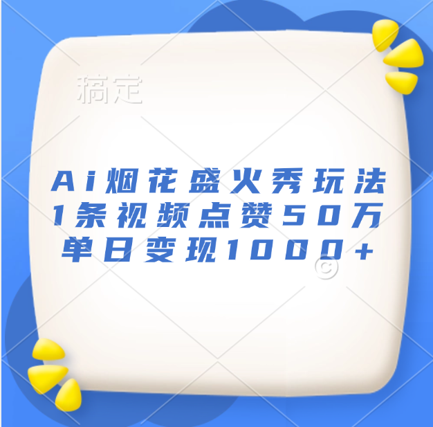 最新Ai烟花盛火秀玩法，1条视频点赞50万，单日变现1000+-九章网创