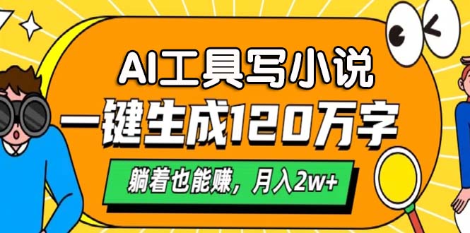 AI工具写小说，月入2w+,一键生成120万字，躺着也能赚-九章网创