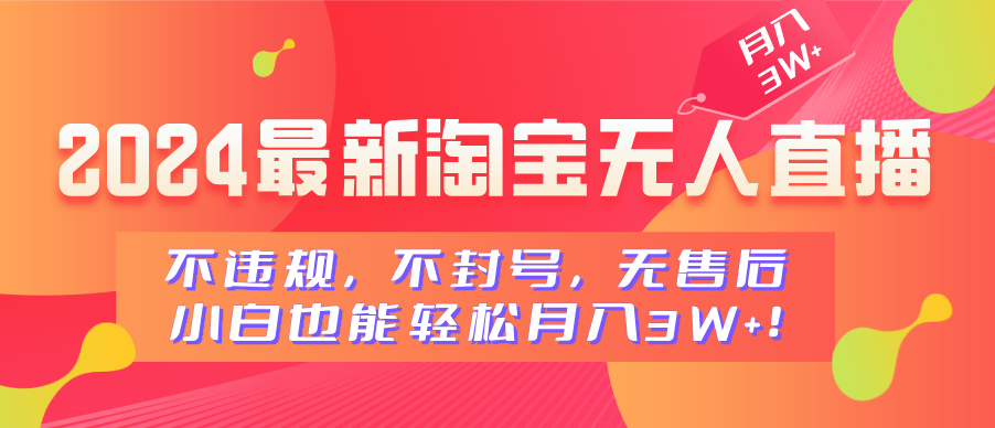 2024最新淘宝无人直播，不违规，不封号，无售后，小白也能轻松月入3W+-九章网创