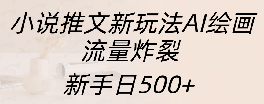 小说推文新玩法AI绘画，流量炸裂，新手日入500+-九章网创