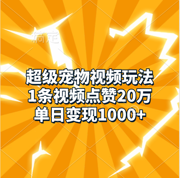 超级宠物视频玩法，1条视频点赞20万，单日变现1000+-九章网创