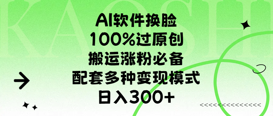 AI软件换脸，100%过原创，搬运涨粉必备，配套多种变现模式，日入300+-九章网创