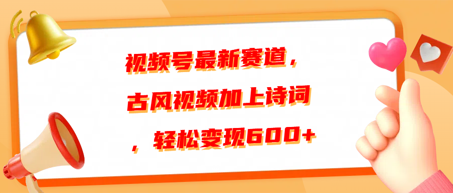 视频号最新赛道，古风视频加上诗词，轻松变现600+-九章网创