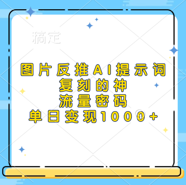 图片反推AI提示词，复刻的神，流量密码，单日变现1000+-九章网创