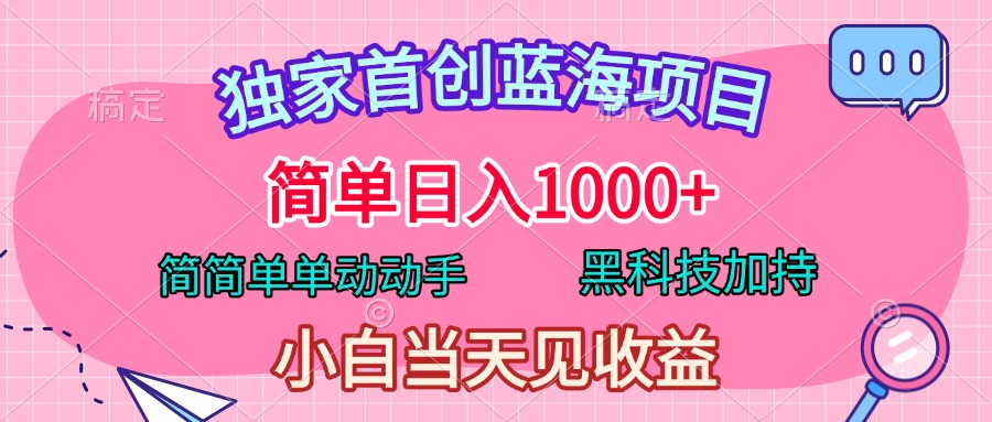 独家首创蓝海项目，简单日入1000+，简简单单动动手，黑科技加持，小白当天见收益-九章网创