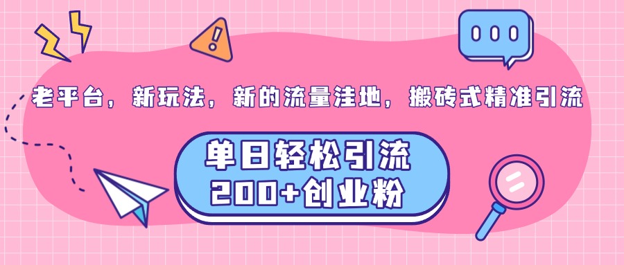 老平台，新玩法，新的流量洼地，搬砖式精准引流，单日轻松引流200+创业粉-九章网创