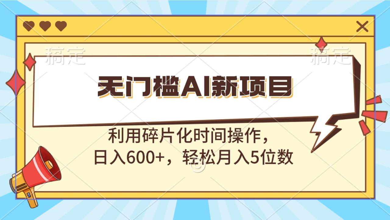 无门槛AI新项目，利用碎片化时间操作，日入600+，轻松月入5位数-九章网创