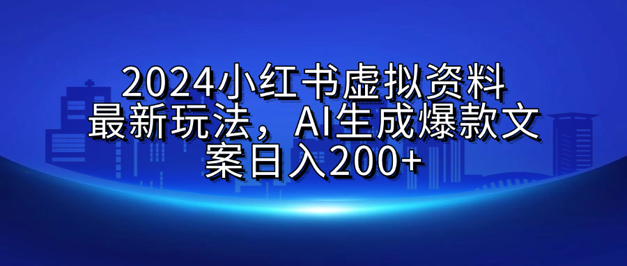 2024小红书虚拟资料最新玩法，AI生成爆款文案日入200+-九章网创