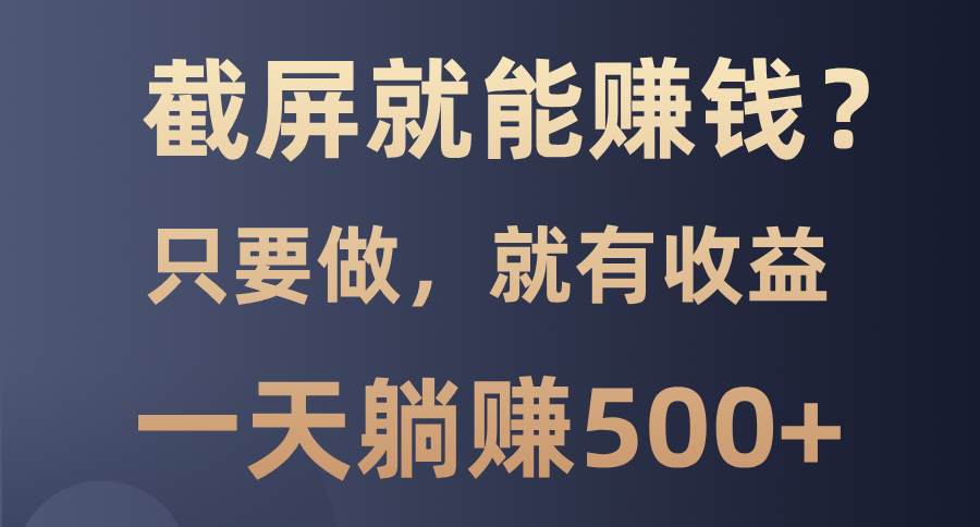 截屏就能赚钱？0门槛，只要做，100%有收益的一个项目，一天躺赚500+-九章网创