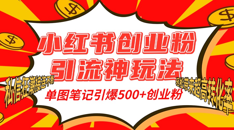 小红书创业粉引流神玩法，单图笔记引爆500+精准创业粉丝，私信狂潮接连不断，单条笔记轻松带来超高转化率！-九章网创