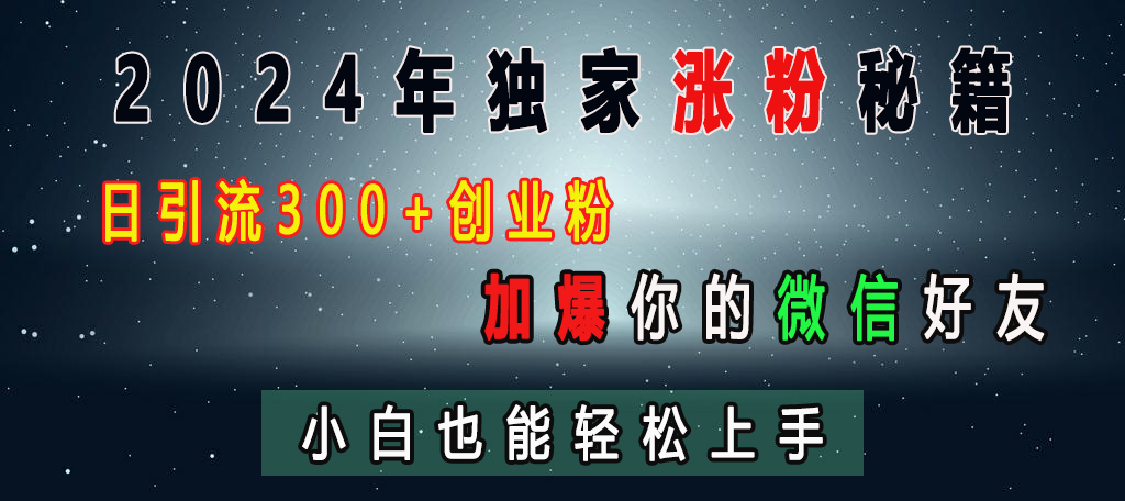 2024年独家涨粉秘籍，日引流300+创业粉，加爆你的微信好友，小白也能轻松上手-九章网创