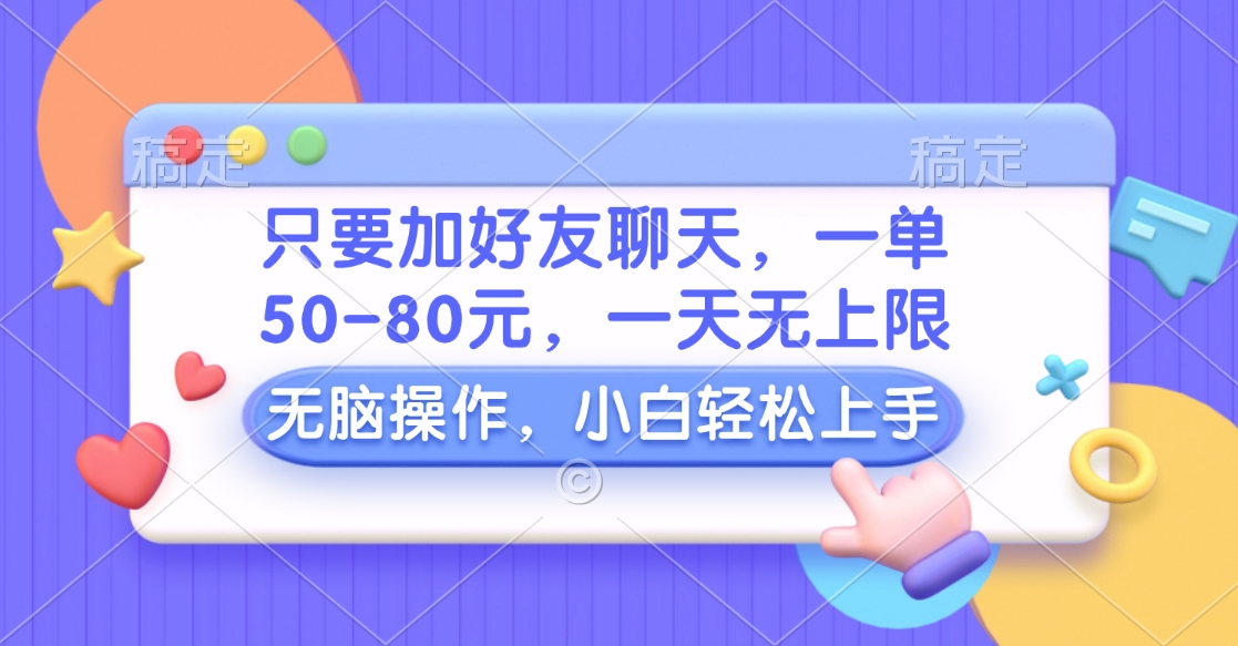 只要加好友聊天，一单50-80元，一天无上限，能做多少看你懒不懒，无脑操作-九章网创