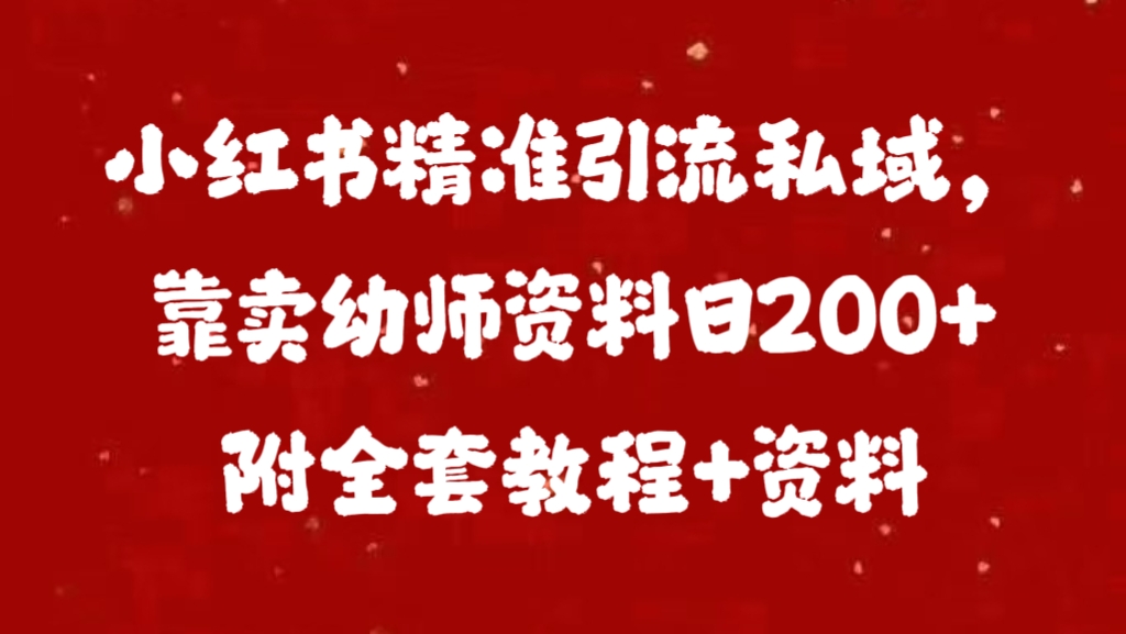 小红书精准引流私域，靠卖幼师资料日200+附全套资料-九章网创