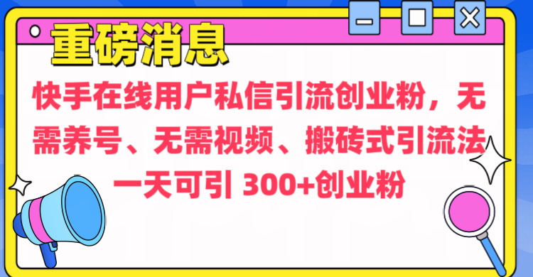 通过给快手在线用户私信引流创业粉，无需养号、无需视频、搬砖式引流法，一天可引300+创业粉-九章网创