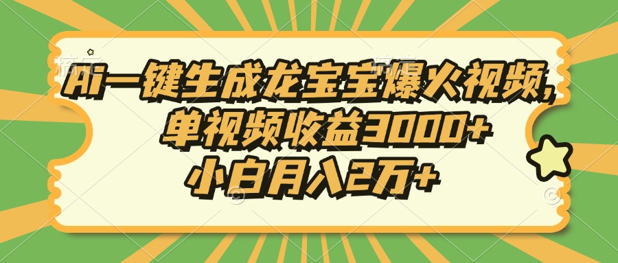 Ai一键生成龙宝宝爆火视频，小白月入2万+，单视频收益3000+-九章网创