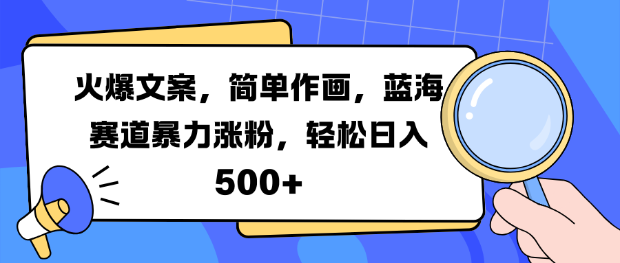 火爆文案，简单作画，蓝海赛道暴力涨粉，轻松日入 500+-九章网创