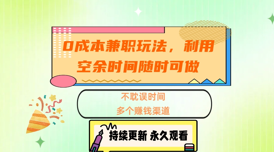 0成本兼职玩法，利用空余时间随时可做，不耽误时间，多个赚钱渠道-九章网创